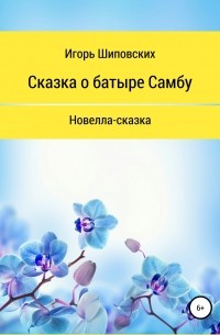 Игорь Шиповских - Сказка о батыре Самбу