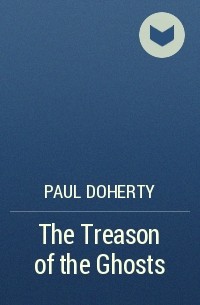 Paul Doherty - The Treason of the Ghosts