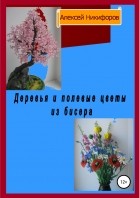 Алексей Петрович Никифоров - Деревья и полевые цветы из бисера