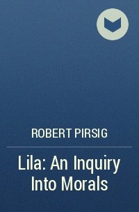 Robert Pirsig - Lila: An Inquiry Into Morals