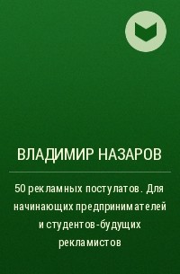 Владимир Назаров - 50 рекламных постулатов. Для начинающих предпринимателей и студентов-будущих рекламистов