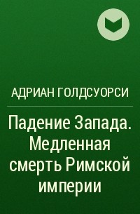 Адриан Голдсуорси - Падение Запада. Медленная смерть Римской империи