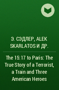  - The 15:17 to Paris: The True Story of a Terrorist, a Train and Three American Heroes