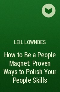 Лейл Лаундес - How to Be a People Magnet: Proven Ways to Polish Your People Skills