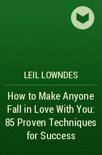 Лейл Лаундес - How to Make Anyone Fall in Love With You: 85 Proven Techniques for Success