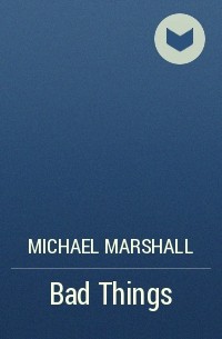 Майкл Маршалл - Bad Things