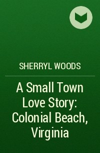 Шеррил Вудс - A Small Town Love Story: Colonial Beach, Virginia