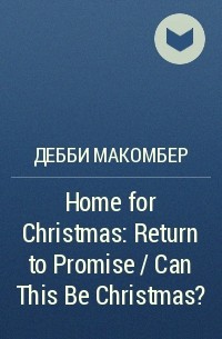 Дебби Макомбер - Home for Christmas: Return to Promise / Can This Be Christmas?