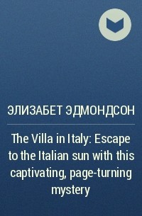 Элизабет Эдмондсон - The Villa in Italy: Escape to the Italian sun with this captivating, page-turning mystery