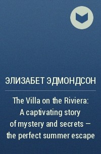 Элизабет Эдмондсон - The Villa on the Riviera: A captivating story of mystery and secrets - the perfect summer escape