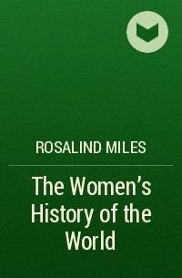 Розалинд Майлз - The Women’s History of the World