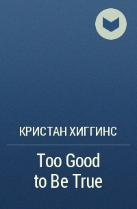 Кристан Хиггинс - Too Good to Be True