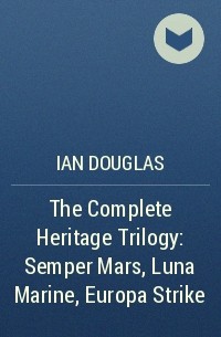 Ian  Douglas - The Complete Heritage Trilogy: Semper Mars, Luna Marine, Europa Strike