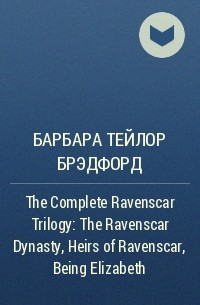 Барбара Тейлор Брэдфорд - The Complete Ravenscar Trilogy: The Ravenscar Dynasty, Heirs of Ravenscar, Being Elizabeth