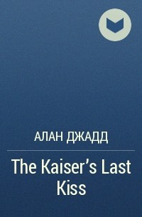 Алан Джадд - The Kaiser’s Last Kiss