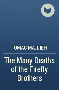 Томас Маллен - The Many Deaths of the Firefly Brothers