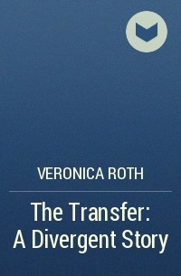 Veronica Roth - The Transfer: A Divergent Story