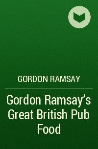 Гордон Рамзи - Gordon Ramsay’s Great British Pub Food