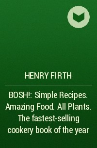 Henry  Firth - BOSH!: Simple Recipes. Amazing Food. All Plants. The fastest-selling cookery book of the year