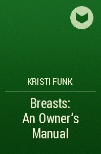 Kristi Funk - Breasts: An Owner's Manual