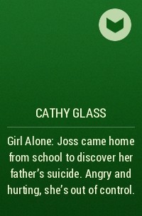 Кэти Гласс - Girl Alone: Joss came home from school to discover her father’s suicide. Angry and hurting, she’s out of control.