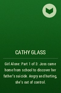Кэти Гласс - Girl Alone: Part 1 of 3: Joss came home from school to discover her father’s suicide. Angry and hurting, she’s out of control.