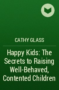 Кэти Гласс - Happy Kids: The Secrets to Raising Well-Behaved, Contented Children