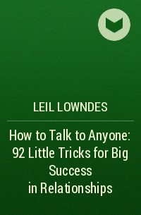 Лейл Лаундес - How to Talk to Anyone: 92 Little Tricks for Big Success in Relationships