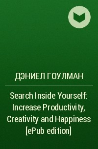 Дэниел Гоулман - Search Inside Yourself: Increase Productivity, Creativity and Happiness [ePub edition]