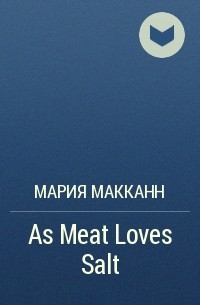 Мария МакКанн - As Meat Loves Salt
