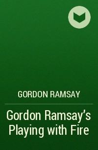 Гордон Рамзи - Gordon Ramsay’s Playing with Fire