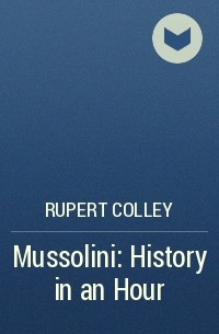 Руперт Колли - Mussolini: History in an Hour