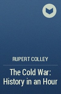 Руперт Колли - The Cold War: History in an Hour