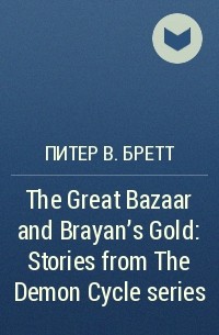 Питер В. Бретт - The Great Bazaar and Brayan’s Gold: Stories from The Demon Cycle series