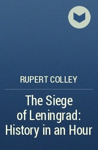 Руперт Колли - The Siege of Leningrad: History in an Hour