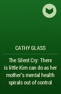 Кэти Гласс - The Silent Cry: There is little Kim can do as her mother's mental health spirals out of control