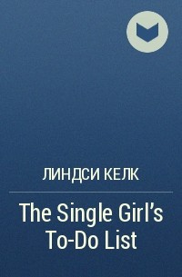 Линдси Келк - The Single Girl’s To-Do List