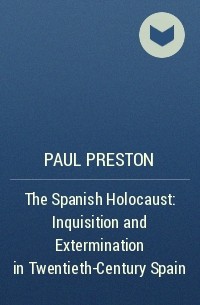 Пол Престон - The Spanish Holocaust: Inquisition and Extermination in Twentieth-Century Spain