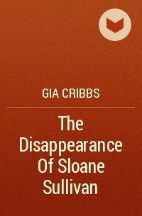 Джиа Криббс - The Disappearance Of Sloane Sullivan