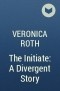 Veronica Roth - The Initiate: A Divergent Story