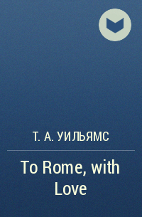 Т. А. Уильямс - To Rome, with Love