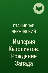 Станислав Чернявский - Империя Каролингов. Рождение Запада