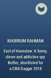 Хуррум Рахман - East of Hounslow: A funny, clever and addictive spy thriller, shortlisted for a CWA Dagger 2018
