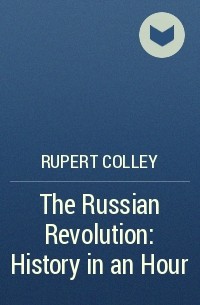 Руперт Колли - The Russian Revolution: History in an Hour