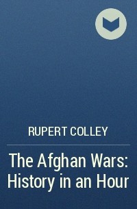 Руперт Колли - The Afghan Wars: History in an Hour