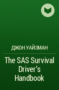 Джон Уайзман - The SAS Survival Driver’s Handbook