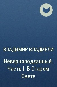 Владимир Владмели - Неверноподданный. Часть I. В Старом Свете