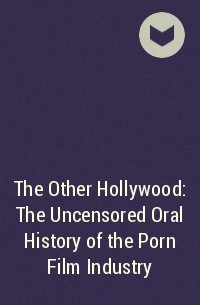  - The Other Hollywood: The Uncensored Oral History of the Porn Film Industry