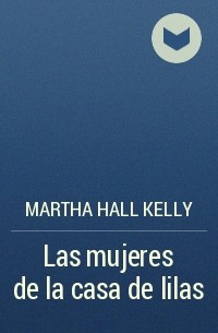 Martha Hall Kelly - Las mujeres de la casa de lilas