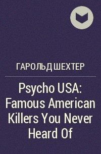 Гарольд Шехтер - Psycho USA: Famous American Killers You Never Heard Of